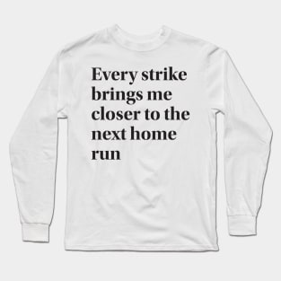 Every strike brings me closer to the next home run Long Sleeve T-Shirt